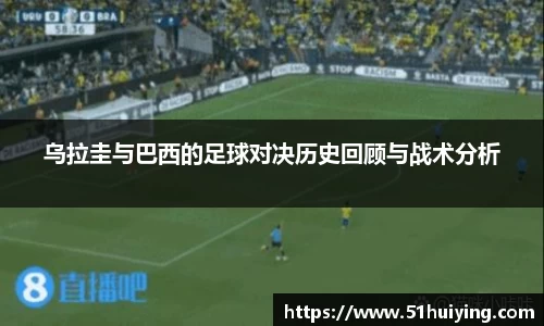 乌拉圭与巴西的足球对决历史回顾与战术分析