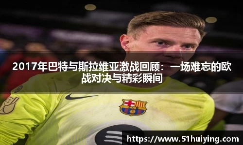 2017年巴特与斯拉维亚激战回顾：一场难忘的欧战对决与精彩瞬间