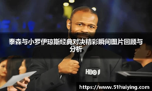 泰森与小罗伊琼斯经典对决精彩瞬间图片回顾与分析