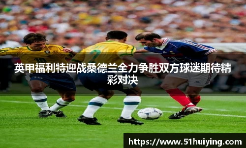 英甲福利特迎战桑德兰全力争胜双方球迷期待精彩对决